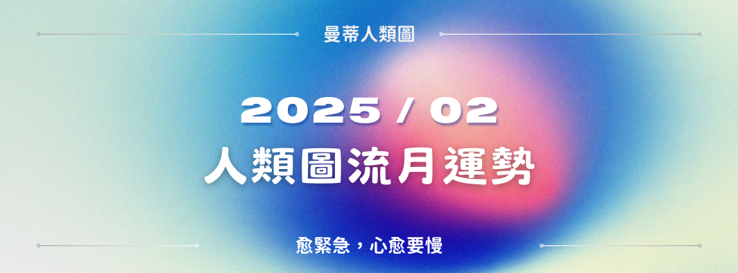 【2025年2月運勢】人類圖流月月報：愈緊急，心愈要慢。| 曼蒂人類圖