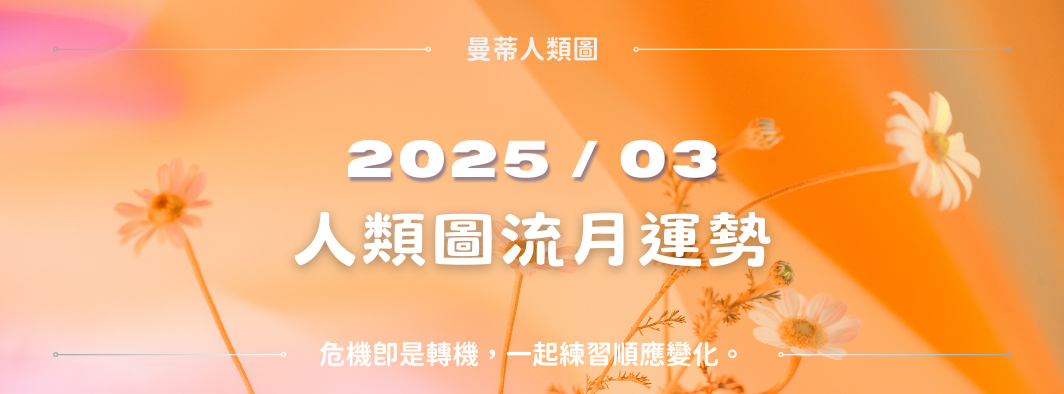 【2025年3月運勢】人類圖流月月報：危機即是轉機，一起練習順應變化。｜曼蒂人類圖